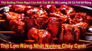 Thịt Nướng Thơm Ngọt Của Người Bí Ẩn Bỏ Lương 50 Củ Trở Về Rừng Quê | Review Con Người Và Cuộc Sống