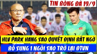 TIN BÓNG ĐÁ VIỆT NAM 19/9: THẦY PARK QUYẾT ĐỊNH TẠO BẤT NGỜ BỔ SUNG NGÔI SAO TRỞ LẠI ĐTVN