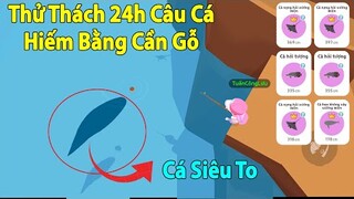 Play Together | Thử Thách 24h Câu Cá Hiếm Bằng Cần Gỗ Rẻ Nhất Và Cái Kết