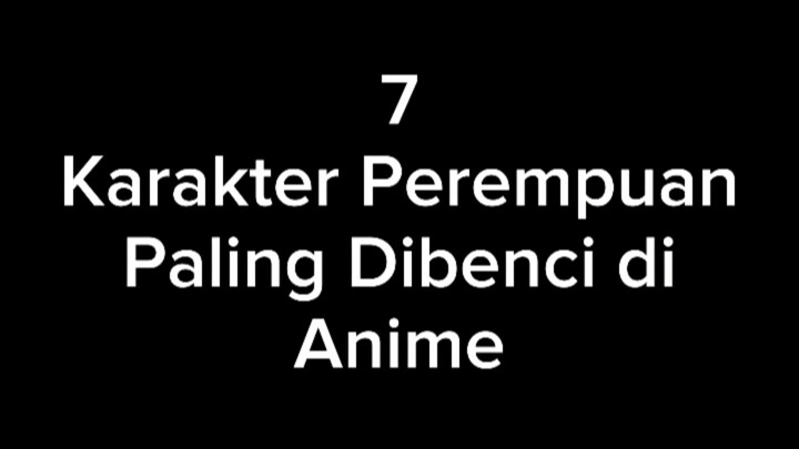 Ada waifumu ngak nih?? 😏😏 || 7 KARAKTER PEREMPUAN PALING DIBENCI DI ANIME