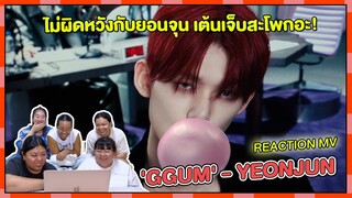 REACTION | MV 'GGUM' - YEONJUN ไม่ผิดหวังกับยอนจุน เต้นเจ็บสะโพกอะ!