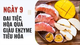 DAY 9 - ĐẠI TIỆC HOA QUẢ GIÀU ENZYME TIÊU HÓA