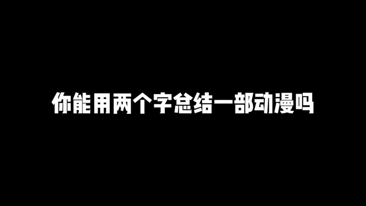 你能用两个字总结一部动漫吗，我先来