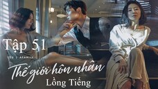 Thế Giới Hôn Nhân - Tập 51 | Lồng Tiếng