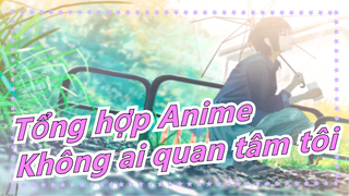 [Tổng hợp Anime] "Tôi đã từng thử biến mất, nhưng hóa ra không ai quan tâm cả."