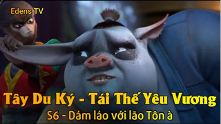 Tây Du Ký - Tái Thế Yêu Vương S6 - Dám láo với lão Tôn à