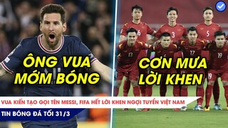 TIN BÓNG ĐÁ TỐI 31/3| LIONEL MESSI LÀ “VUA KIẾN TẠO”, FIFA DÀNH CƠN MƯA LỜI KHEN CHO TUYỂN VIỆT NAM