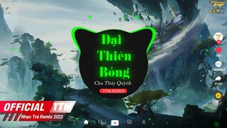 Đại Thiên Bồng - Chu Thúy Quynh x TTM Remix | EDM TikTok Hay 2022 ♫ Nhạc Hoa Lời Việt Remix 2022