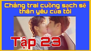 Chàng trai cuồng sạch sẽ thân yêu của tôi tập 23 full vietsub