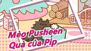 [Mèo Pusheen] Quà của Pip