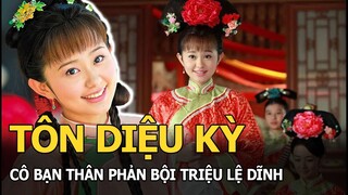 Tôn Diệu Kỳ: Cô bạn thân phản bội Triệu Lệ Dĩnh