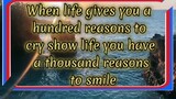 When life gives you a hundred reasons to cry show life you have a thousand reasons to smile