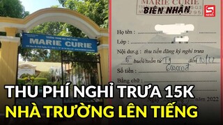 Thu phí nghỉ trưa 15.000 đồng/buổi mỗi học sinh, hiệu trưởng Trường Marie Curie nói gì?