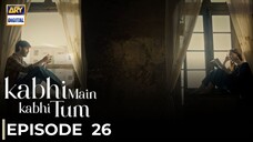 Kabhi Main Kabhi Tum | Episode 26 | Fahad Mustafa - Hania Amir | Pakistani Drama | ARY Digital