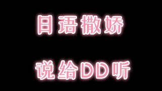 【日语撒娇】说给DD听~