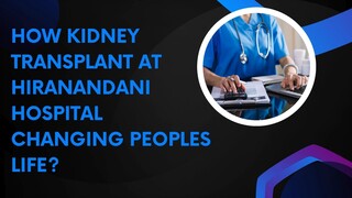 How Kidney Transplant At Hiranandani Hospital Is Changing Peoples Life?