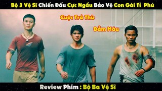 Review Phim : Bộ 3 Vệ Sĩ Chiến Đấu Cực Ngầu Để Bảo Vệ Con Gái Chủ Tịch | BỘ BA VỆ SĨ