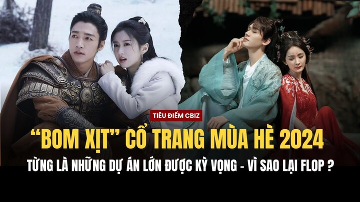 Những phim cổ trang "bom tấn" bất ngờ trở thành "bom xịt" trong mùa hè 2024 - Vì đâu nên nổi ?