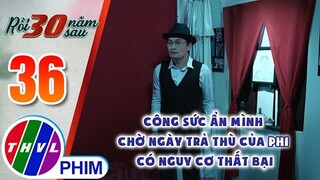 Công sức ẩn mình chờ ngày trả thù của Phi có nguy cơ thất bại | RỒI 30 NĂM SAU - TẬP 36