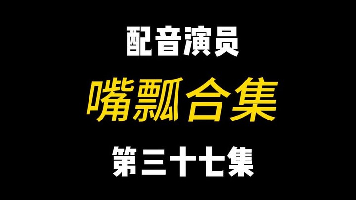 配音演员的口误能有多离谱？（三十七）