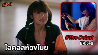 The Debut (EP.5-6) ไอดอลหัวขโมย | สปอยหนังอวสานไอดอล