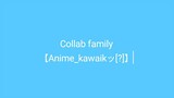 Collab Family 【Anime_kawaikッ[?]】 || mau join? boleh kok, masih banyak lowongan nih😁