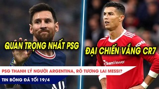 TIN BÓNG ĐÁ TỐI 19/4:PSG thanh lý người Argentina, rõ tương lai Messi? MU mất Ronaldo trận đại chiến