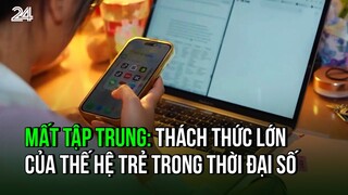 Mất tập trung: Thách thức lớn của thế hệ trẻ trong thời đại số | VTV24