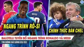 TIN BÓNG ĐÁ 3/3| Balotelli tuyên bố NGANG TRÌNH Ronaldo và Messi; Abramovich CHÍNH THỨC bán Chelsea