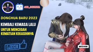 WAJIB NONTON!!! DONGHUA BARU 2023 Kembali Kemasa Lalu Untuk mencegah kematian kekasihnya