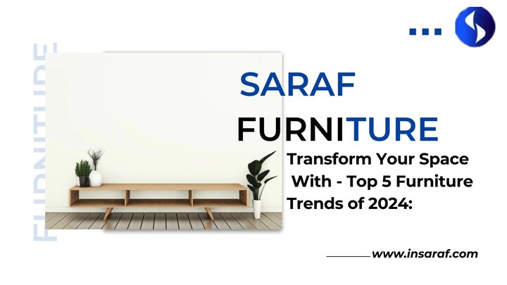 Top 5 Furniture Trends of 2024 Transform Your Space with Saraf Furniture | Insaraf Furniture Reviews