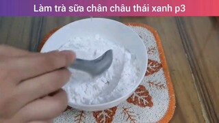 Làm trà sữa chân châu thái xanh p3