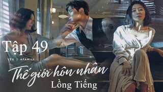 Thế Giới Hôn Nhân - Tập 49 | Lồng Tiếng