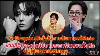 จีดราก้อน G-Dragonเปิดใจในการสัมภาษณ์พิเศษข่าวลือเรื่องการใช้ยาและการโกนขนทั้งตัวไม่เป็นความจริง!!