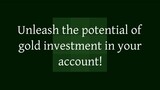 Unleash the potential of gold investment in your account!