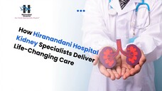 How Hiranandani Hospital Kidney Specialists Deliver Life-Changing Care