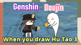 [Genshin,  Doujin]When you draw Hu Tao 3