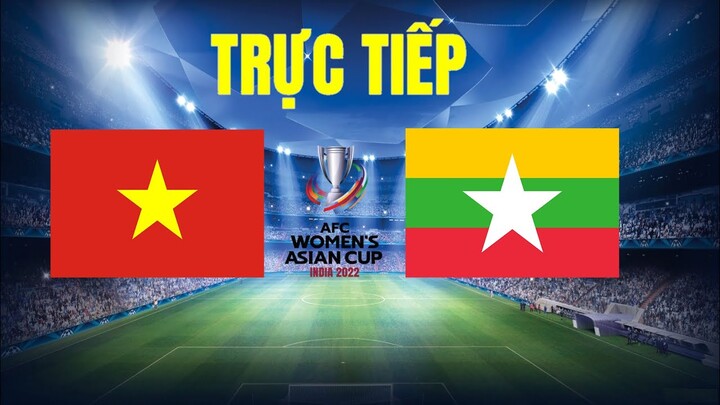 🔴 Trực Tiếp Việt Nam vs Myanmar vòng bảng Asian Cup nữ 2022