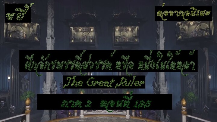 ขยี้ ศึกจักรพรรดิ์สวรรค์ หรือ หนึ่งในใต้หล้า ตอนที่195 The Great Ruler ต่อจากอนิเมะตอนที่52