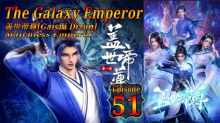 Eps 51 The Galaxy Emperor [Gaishi Dizun] Matchless Emperor  盖世帝尊 Sub Indo