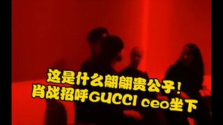 肖战招呼GUCCI总裁坐下，这是什么人间贵公子呀！