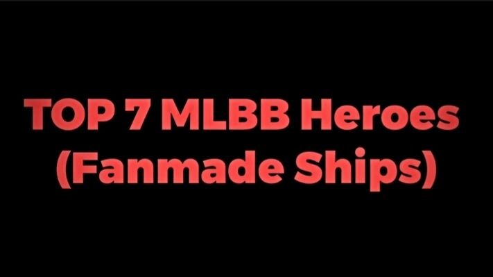 Top 7 MLBB Heroes ( Fanmade Ships )