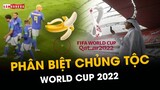 WORLD CUP 2022 VÀ NỖI LO VẤN NẠN PHÂN BIỆT CHỦNG TỘC
