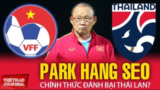 AFF CUP 2021 BÁN KẾT | HLV Park Hang Seo lần đầu đánh bại tuyển Thái Lan ở 1 giải đấu chính thức?