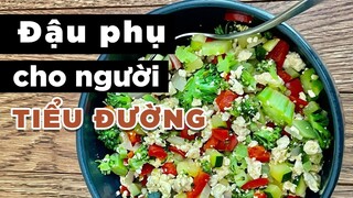 MÓN ĂN CHO NGƯỜI TIỂU ĐƯỜNG - ĐẬU PHỤ XÀO NƯỚC VỚI RAU CỦ