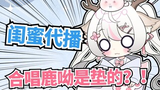 【闺蜜代播】合唱鹿呦是垫的？！