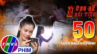 Đừng để hối tiếc - Tập 50: Lưỡi dao vô hình