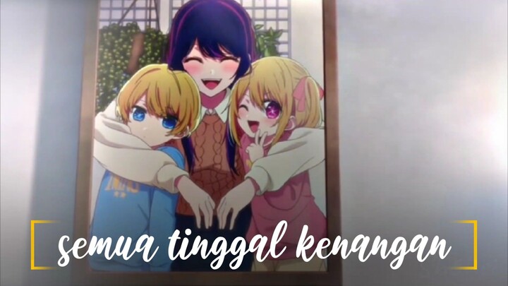 semua hanya tinggal kenangan yang membekas // Oshi no ko Amv // Lonely