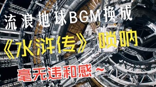 流浪地球2太空电梯BGM换成《水浒传》唢呐，自带踩点效果，没有水浒传拿捏不了的大片