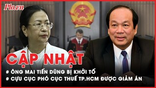 Điểm nóng tố tụng: Ông Mai Tiến Dũng bị khởi tố; Cựu cục phó Cục Thuế TP.HCM được giảm 1 năm tù- PLO